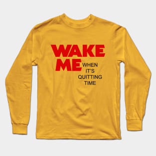 Wake me when it's quitting time Long Sleeve T-Shirt